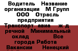 Водитель › Название организации ­ М Групп, ООО › Отрасль предприятия ­ Транспорт, авиа- , ж/д, речной › Минимальный оклад ­ 27 000 - Все города Работа » Вакансии   . Ненецкий АО,Великовисочное с.